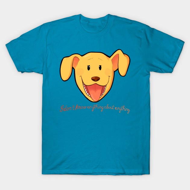I Don't Know Anything About Anything T-Shirt by yourpalched